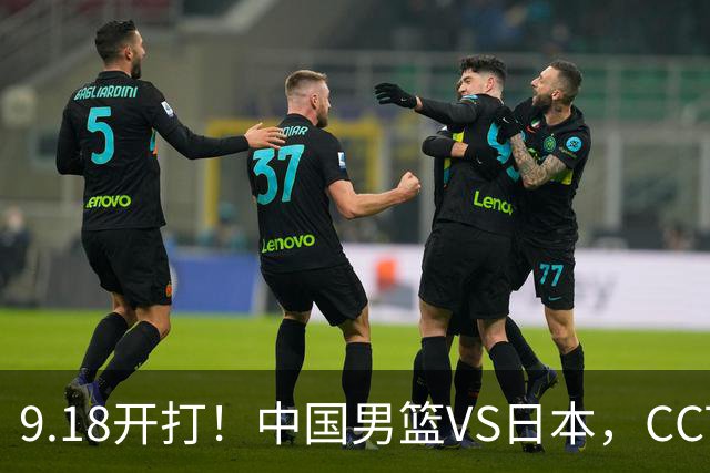 9.18开打！中国男篮VS日本，CCTV5直播：亚运会半决赛时间确定！